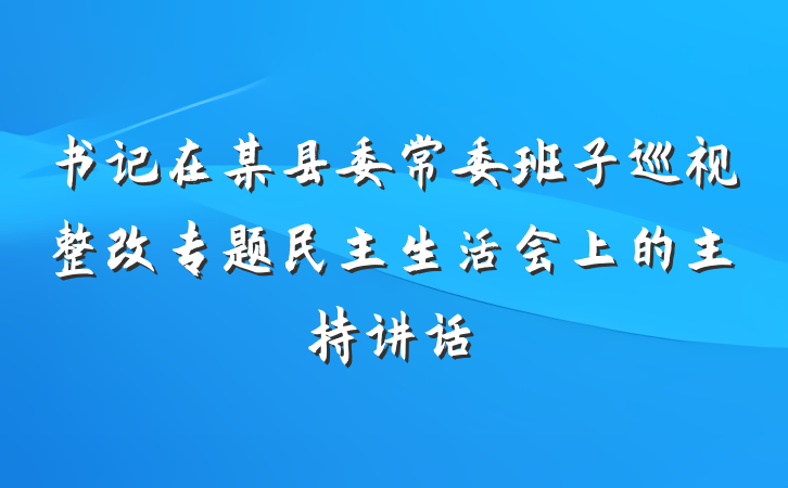 书记在某县委常委班子巡视整改专题民主生活会上的主持讲话