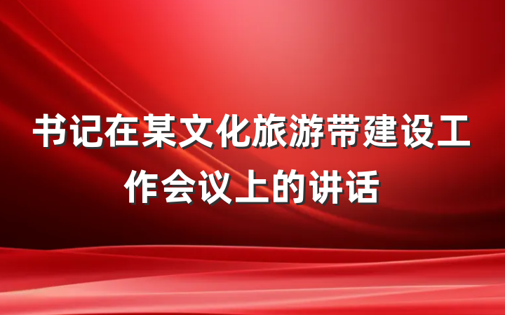 书记在某文化旅游带建设工作会议上的讲话