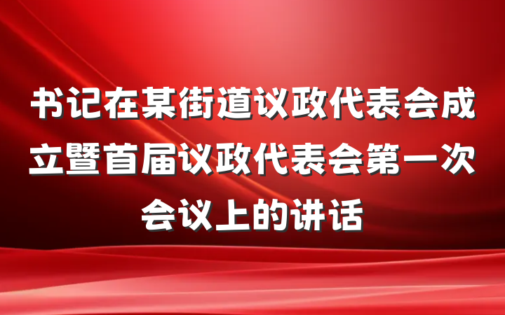 书记在某街道议政代表会成立暨首届议政代表会第一次会议上的讲话