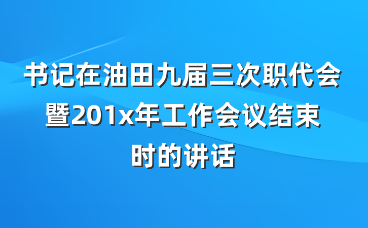 书记在油田九届三次职代会暨201x年工作会议结束时的讲话