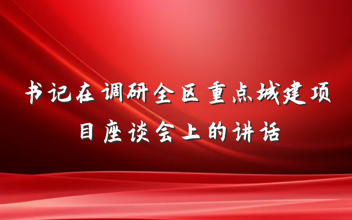 书记在调研全区重点城建项目座谈会上的讲话