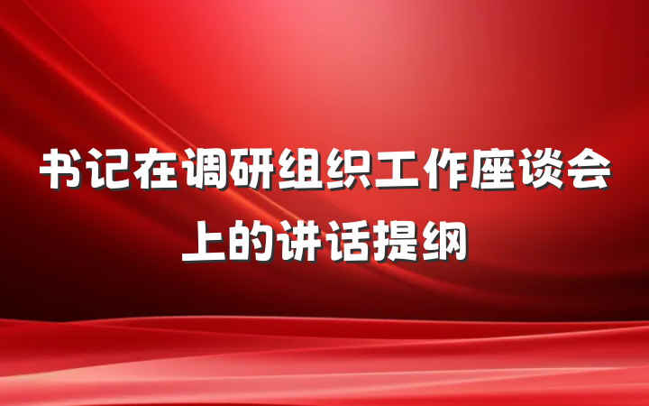 书记在调研组织工作座谈会上的讲话提纲