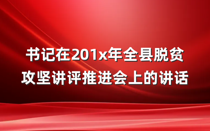 书记在201x年全县脱贫攻坚讲评推进会上的讲话
