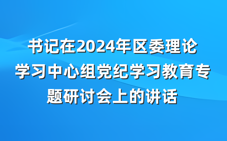 书记在2024年区委理论学习中心组党纪学习教育专题研讨会上的讲话
