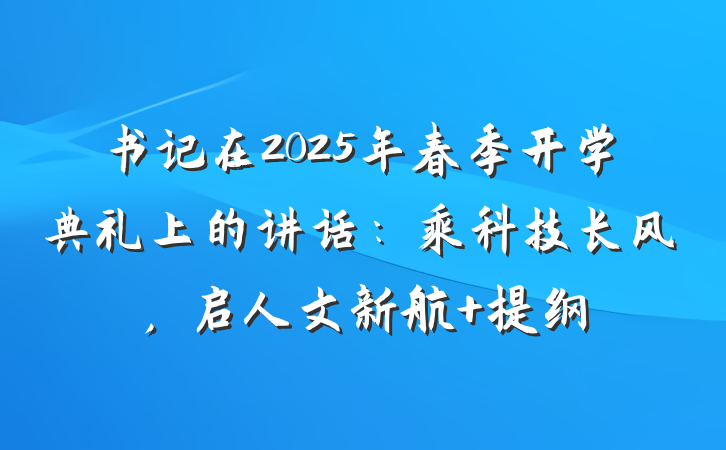 书记在2025年春季开学典礼上的讲话：乘科技长风，启人文新航 提纲
