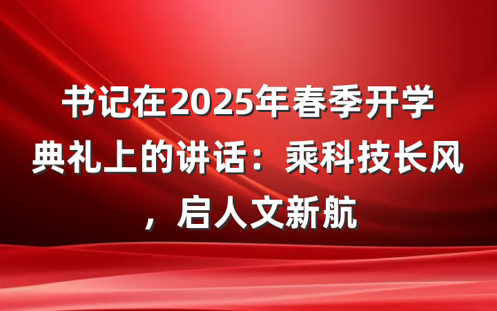 书记在2025年春季开学典礼上的讲话：乘科技长风，启人文新航