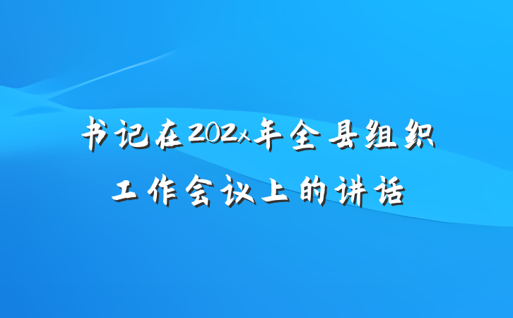 书记在202x年全县组织工作会议上的讲话