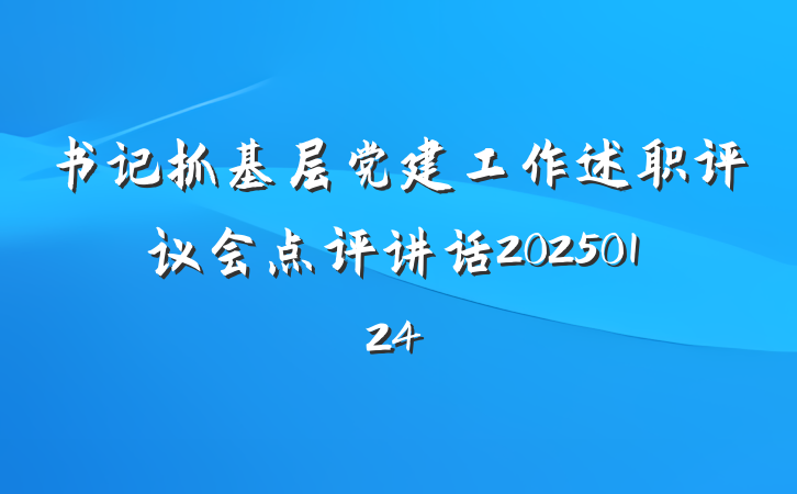 书记抓基层党建工作述职评议会点评讲话20250124