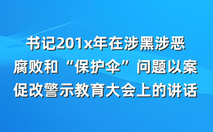 书记201x年在涉黑涉恶腐败和“保护伞”问题以案促改警示教育大会上的讲话