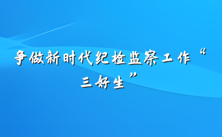 争做新时代纪检监察工作“三好生”