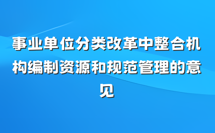 事业单位分类改革中整合机构编制资源和规范管理的意见
