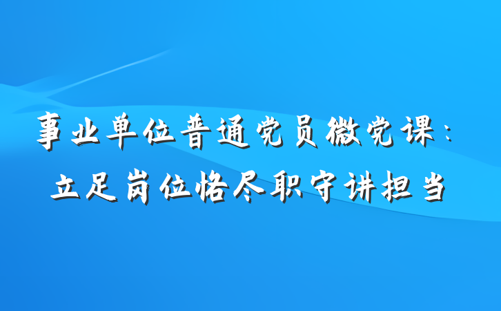事业单位普通党员微党课：立足岗位恪尽职守讲担当