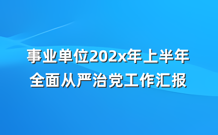 事业单位202x年上半年全面从严治党工作汇报