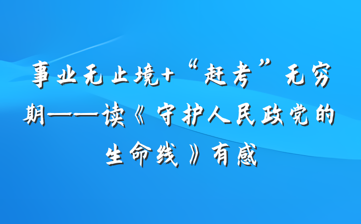 事业无止境 “赶考”无穷期——读《守护人民政党的生命线》有感