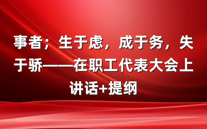 事者；生于虑，成于务，失于骄——在职工代表大会上讲话 提纲