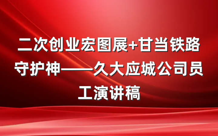 二次创业宏图展 甘当铁路守护神——久大应城公司员工演讲稿