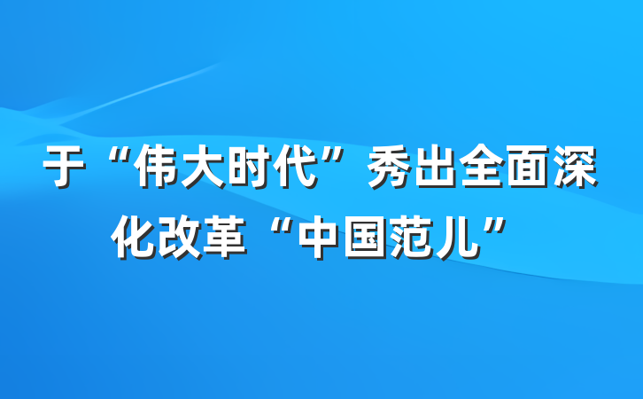 于“伟大时代”秀出全面深化改革“中国范儿”