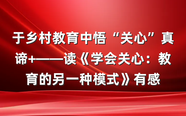 于乡村教育中悟“关心”真谛 ——读《学会关心：教育的另一种模式》有感