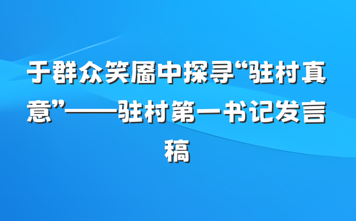 于群众笑靥中探寻“驻村真意”——驻村第一书记发言稿