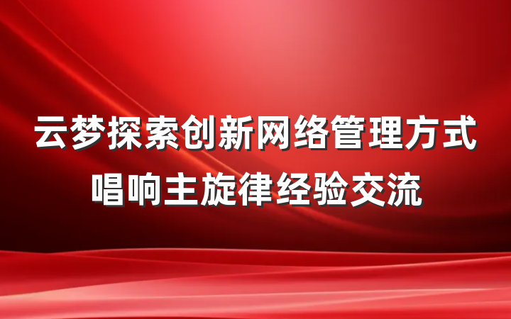 云梦探索创新网络管理方式唱响主旋律经验交流