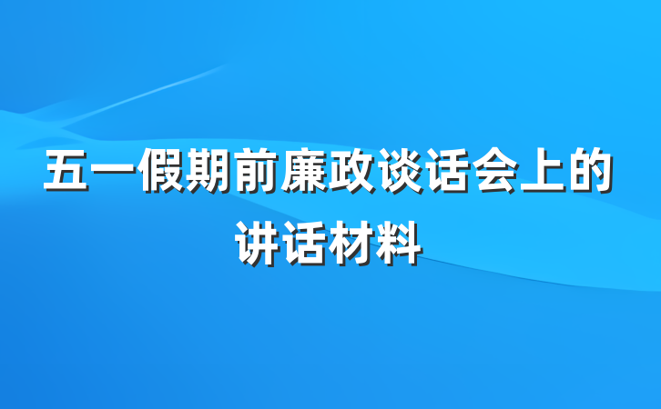 五一假期前廉政谈话会上的讲话材料
