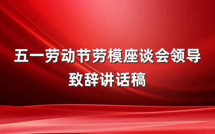 五一劳动节劳模座谈会领导致辞讲话稿