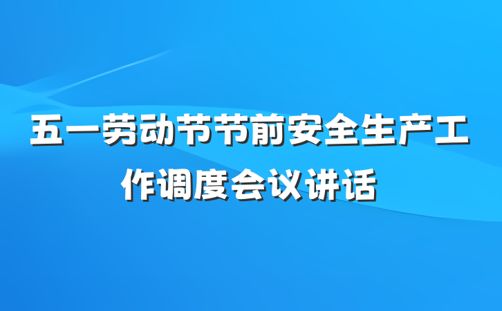 五一劳动节节前安全生产工作调度会议讲话