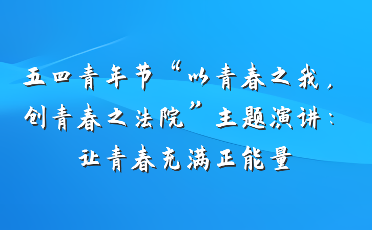 五四青年节“以青春之我，创青春之法院”主题演讲：让青春充满正能量
