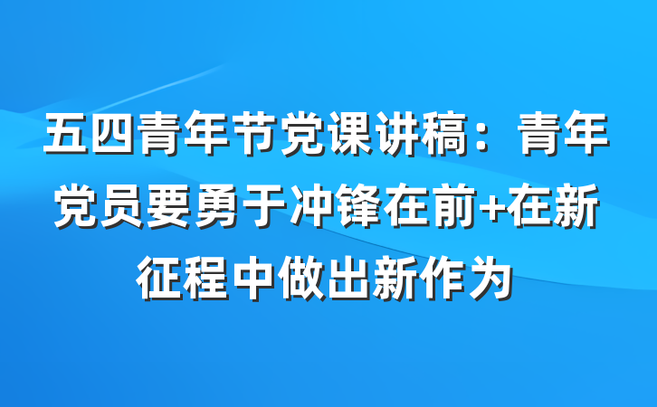 五四青年节党课讲稿：青年党员要勇于冲锋在前 在新征程中做出新作为