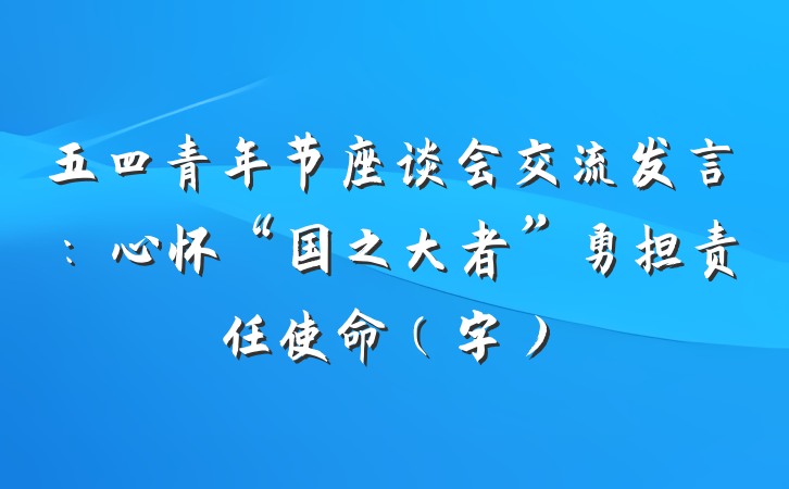 五四青年节座谈会交流发言：心怀“国之大者”勇担责任使命（字）