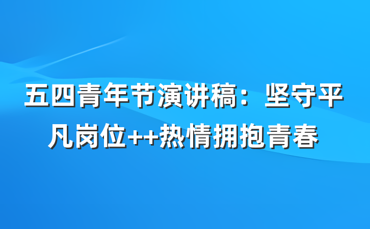 五四青年节演讲稿：坚守平凡岗位  热情拥抱青春
