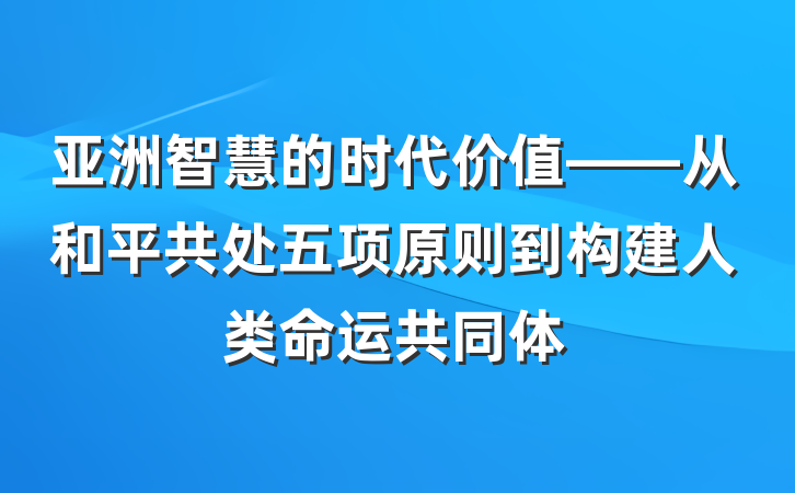 亚洲智慧的时代价值——从和平共处五项原则到构建人类命运共同体