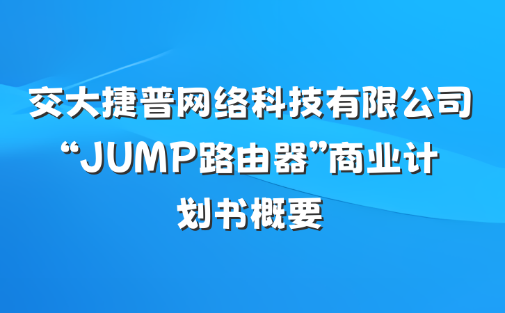 交大捷普网络科技有限公司“JUMP路由器”商业计划书概要