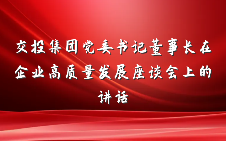 交投集团党委书记董事长在企业高质量发展座谈会上的讲话