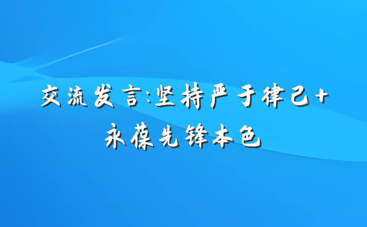 交流发言:坚持严于律己 永葆先锋本色