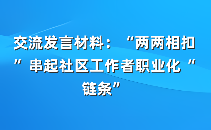 交流发言材料：“两两相扣”串起社区工作者职业化“链条”