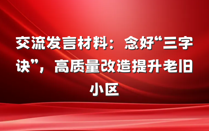 交流发言材料：念好“三字诀”，高质量改造提升老旧小区