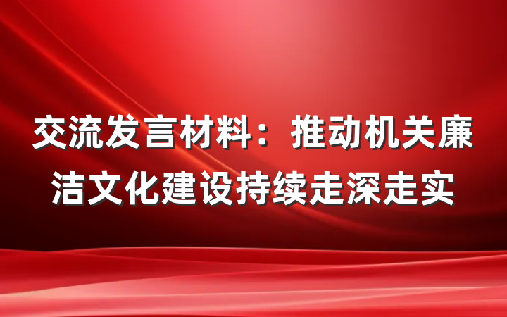 交流发言材料：推动机关廉洁文化建设持续走深走实