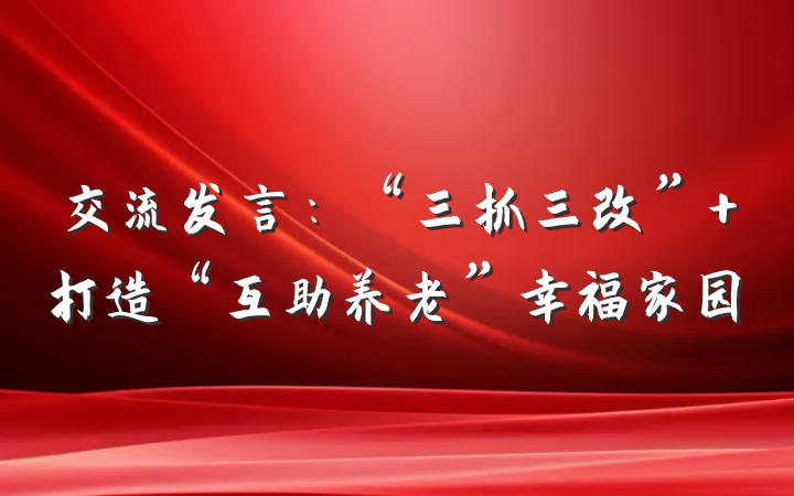 交流发言：“三抓三改” 打造“互助养老”幸福家园
