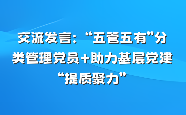 交流发言：“五管五有”分类管理党员 助力基层党建“提质聚力”