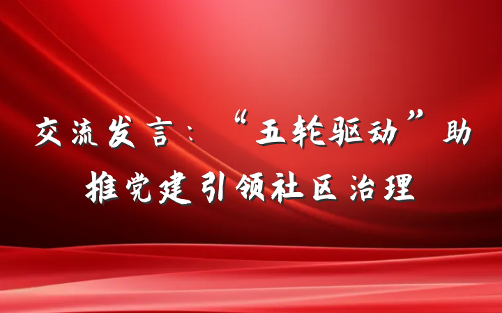 交流发言：“五轮驱动”助推党建引领社区治理