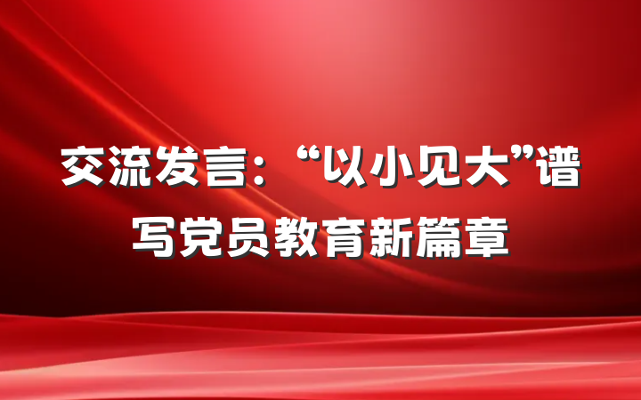 交流发言：“以小见大”谱写党员教育新篇章