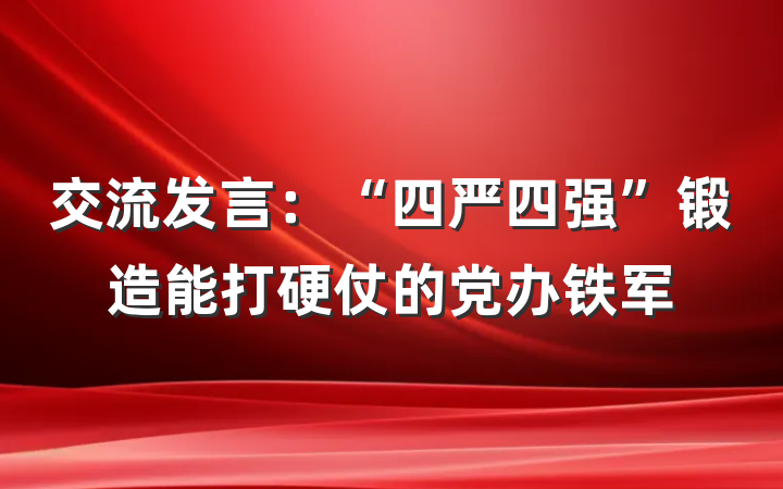交流发言：“四严四强”锻造能打硬仗的党办铁军