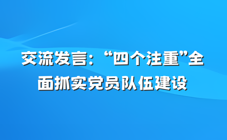 交流发言：“四个注重”全面抓实党员队伍建设