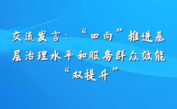 交流发言：“四向”推进基层治理水平和服务群众效能“双提升”