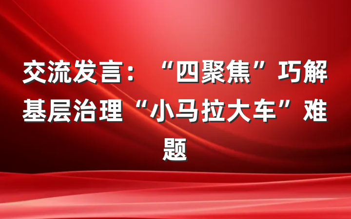 交流发言：“四聚焦”巧解基层治理“小马拉大车”难题