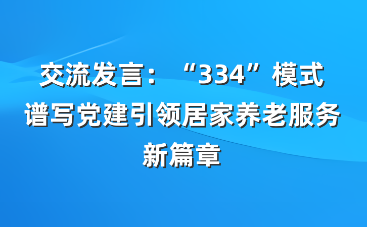 交流发言：“334”模式谱写党建引领居家养老服务新篇章