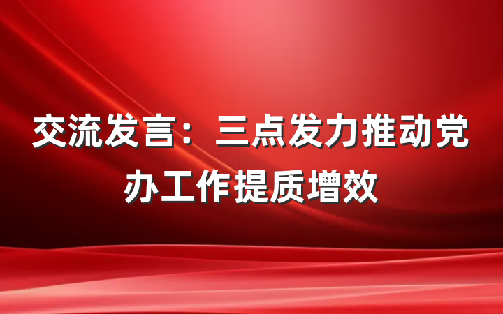 交流发言：三点发力推动党办工作提质增效