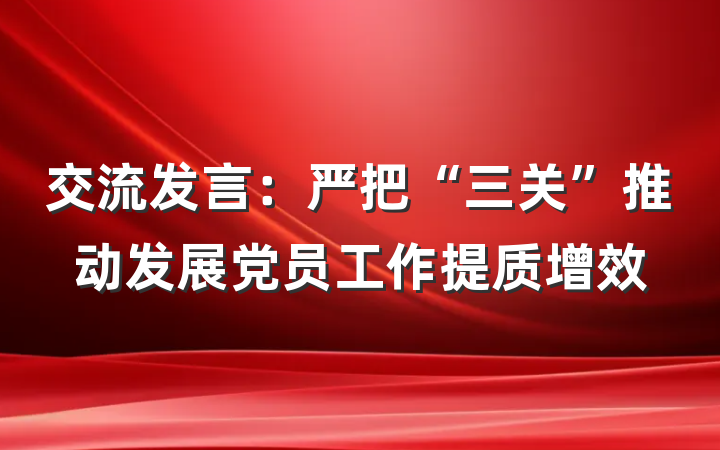 交流发言：严把“三关”推动发展党员工作提质增效