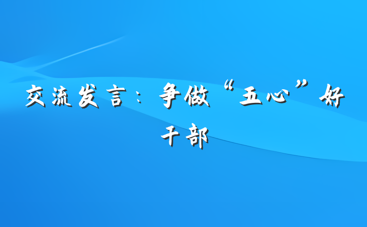 交流发言：争做“五心”好干部